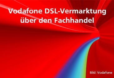 Vodafone DSL-Tarife für Ihre Kunden fast nur noch im Fachhandel buchbar